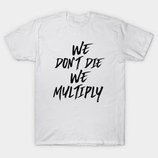 WE DON'T DIE, WE MULTIPLY T-Shirt